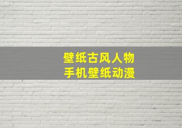 壁纸古风人物 手机壁纸动漫